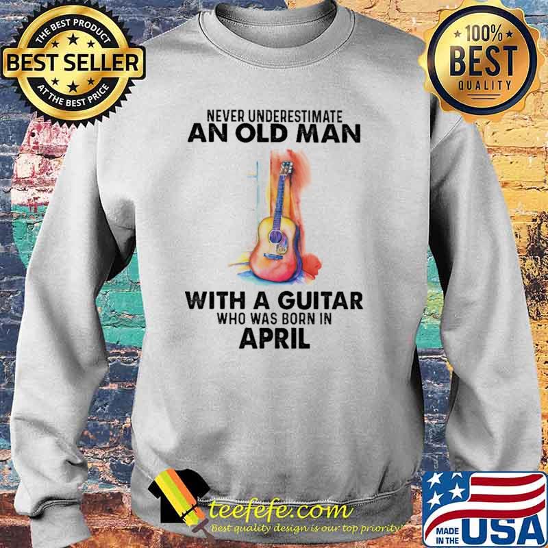 Never Underestimate An Old Man With A Guitar Who Was Born In April Watercolor Shirt Sweater Never Underestimate An Old Man With A Guitar Who Was Born In April Watercolor Shirt Sweater