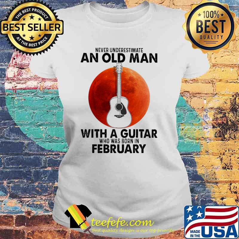 Never Underestimate An Old Man With A Guitar Who Was Born In February Blood Moon Shirt Laides tee Never Underestimate An Old Man With A Guitar Who Was Born In February Blood Moon Shirt Laides tee