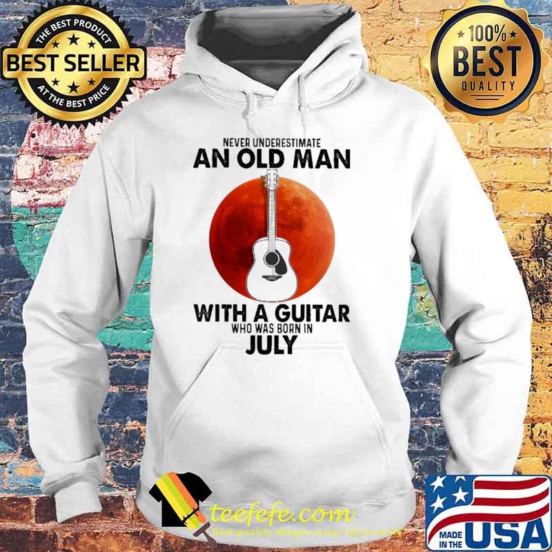 Never Underestimate An Old Man With A Guitar Who Was Born In July Blood Moon Shirt Hoodie Never Underestimate An Old Man With A Guitar Who Was Born In July Blood Moon Shirt Hoodie