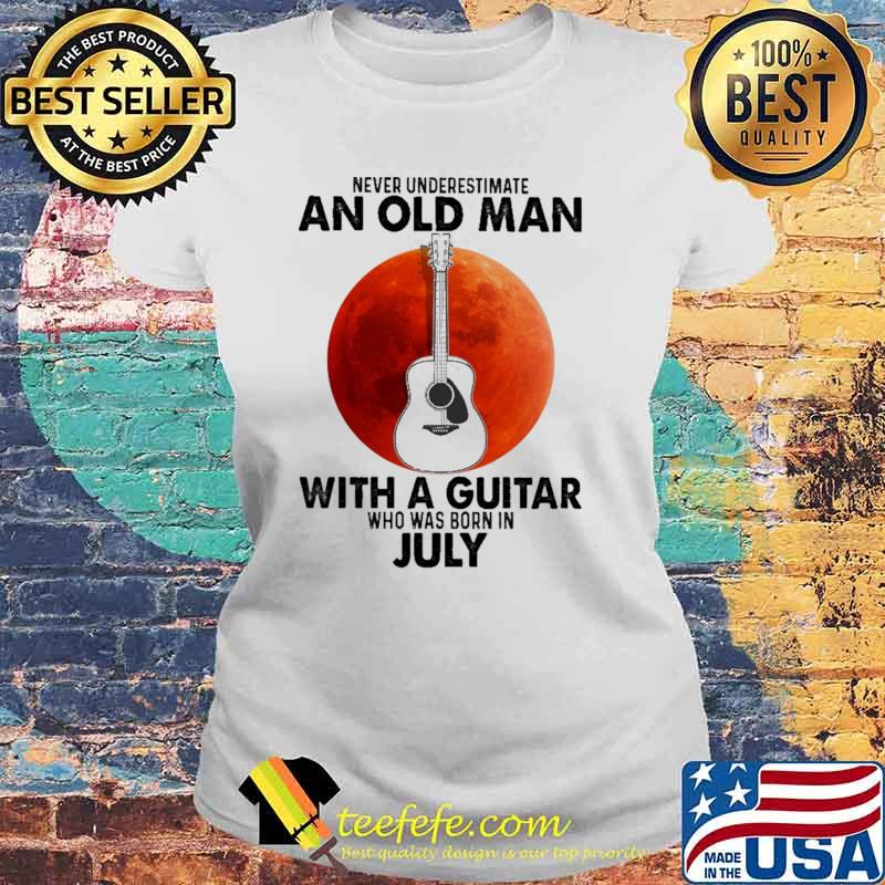 Never Underestimate An Old Man With A Guitar Who Was Born In July Blood Moon Shirt Laides tee Never Underestimate An Old Man With A Guitar Who Was Born In July Blood Moon Shirt Laides tee