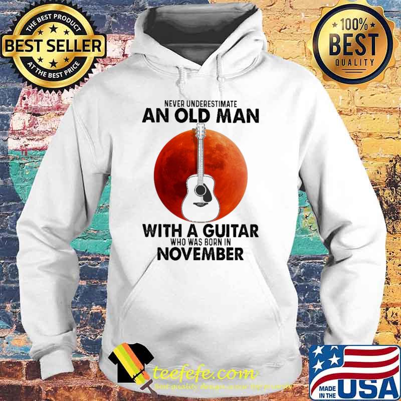Never Underestimate An Old Man With A Guitar Who Was Born In November Blood Moon Shirt Hoodie Never Underestimate An Old Man With A Guitar Who Was Born In November Blood Moon Shirt Hoodie