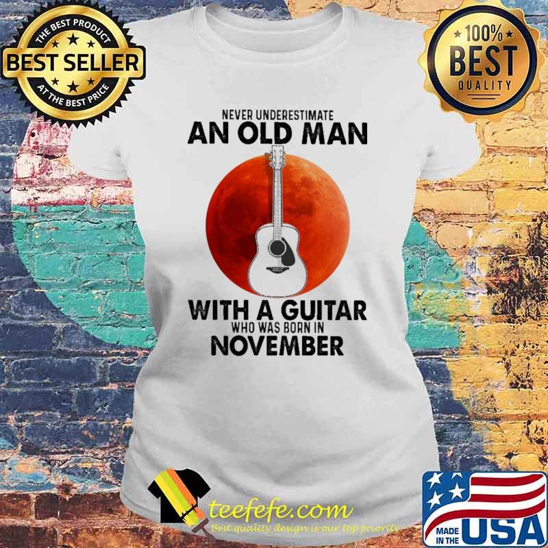 Never Underestimate An Old Man With A Guitar Who Was Born In November Blood Moon Shirt Laides tee Never Underestimate An Old Man With A Guitar Who Was Born In November Blood Moon Shirt Laides tee