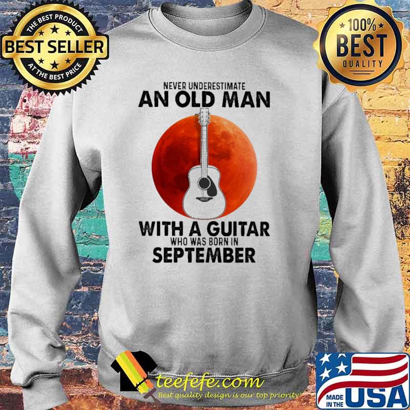 Never Underestimate An Old Man With A Guitar Who Was Born In September Blood Moon Shirt Sweater Never Underestimate An Old Man With A Guitar Who Was Born In September Blood Moon Shirt Sweater