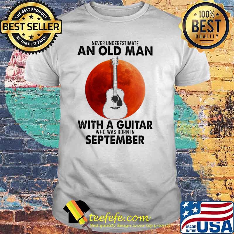 Never Underestimate An Old Man With A Guitar Who Was Born In September Blood Moon Shirt