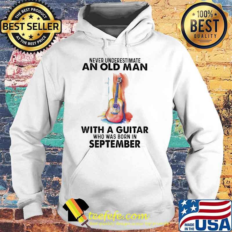 Never Underestimate An Old Man With A Guitar Who Was Born In September Watercolor Shirt Hoodie Never Underestimate An Old Man With A Guitar Who Was Born In September Watercolor Shirt Hoodie