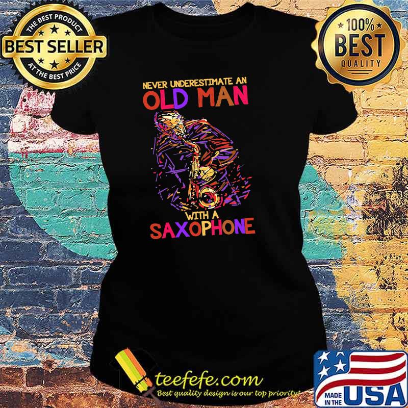 Never underestimate an old man with a saxophone s Ladies tee Never underestimate an old man with a saxophone s Ladies tee