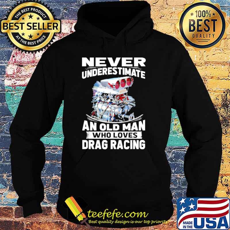 Never underestimate old man who loves drag racing s Hoodie Never underestimate old man who loves drag racing s Hoodie
