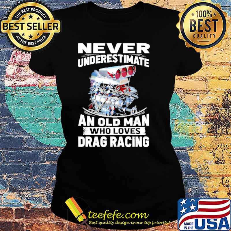 Never underestimate old man who loves drag racing s Ladies tee Never underestimate old man who loves drag racing s Ladies tee