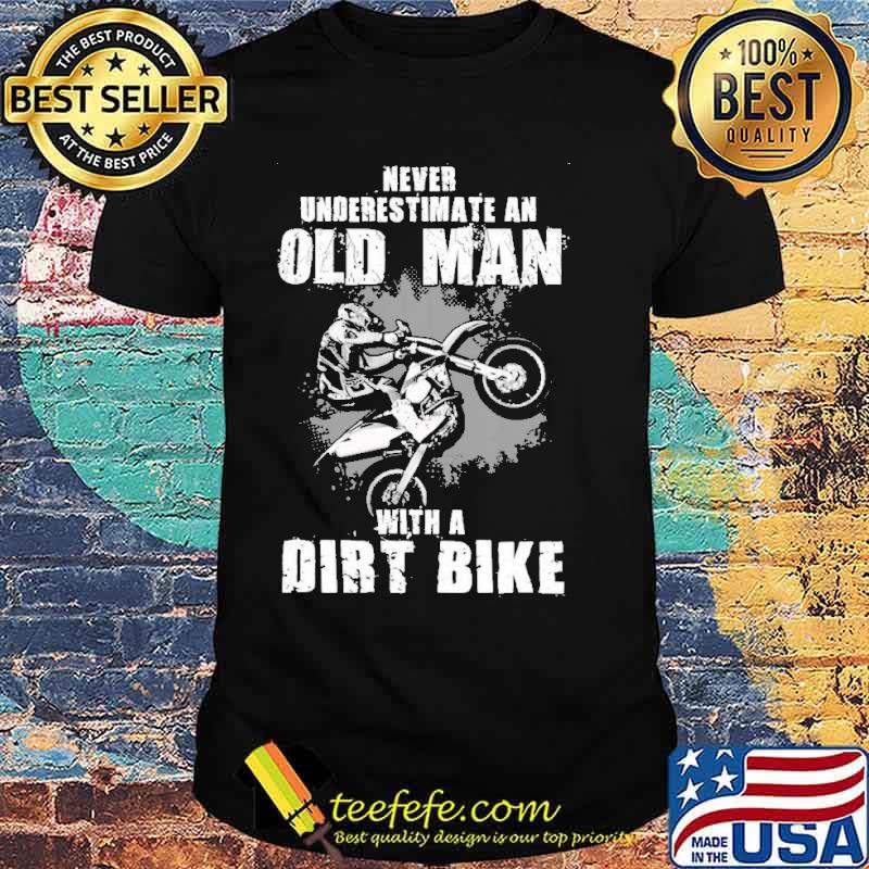 Never underestimate old man with a dirt bike shirt