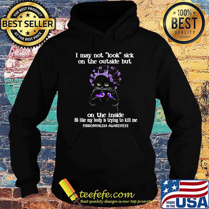 Nice i May Not Look Sick On The Outside But On The Inside its Like My Body Is Trying To Kill Me Fibromyalgia awareness cat s Hoodie Nice i May Not Look Sick On The Outside But On The Inside its Like My Body Is Trying To Kill Me Fibromyalgia awareness cat s Hoodie