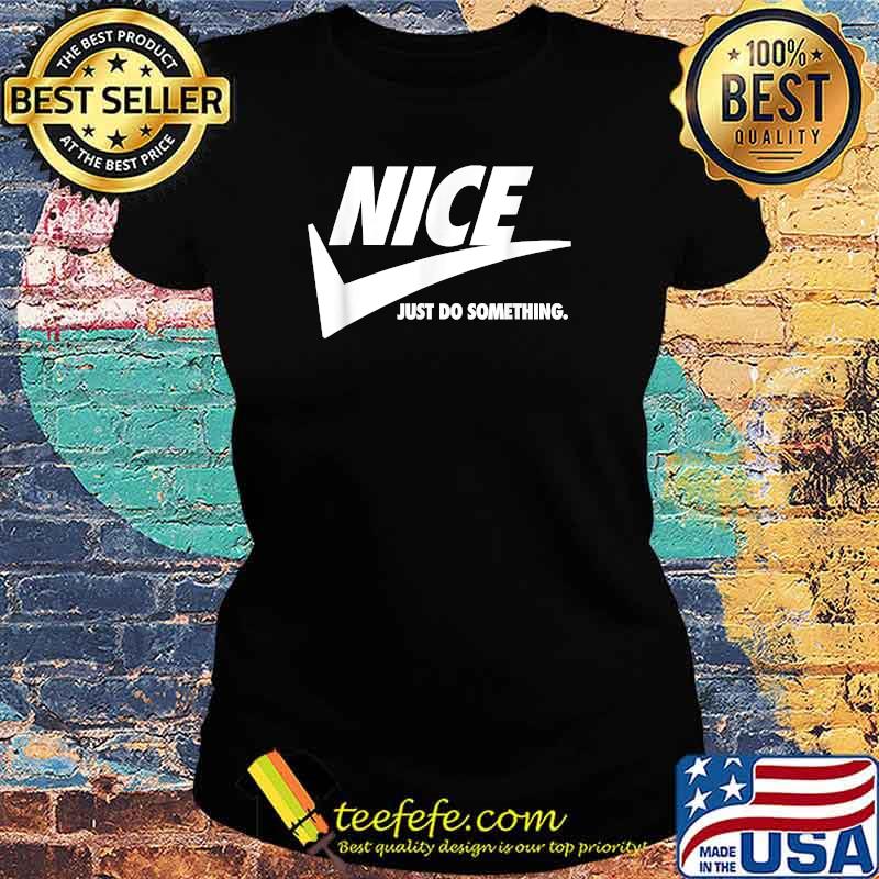 NICE Just Do Something. T-Shirt Ladies tee NICE Just Do Something. T-Shirt Ladies tee