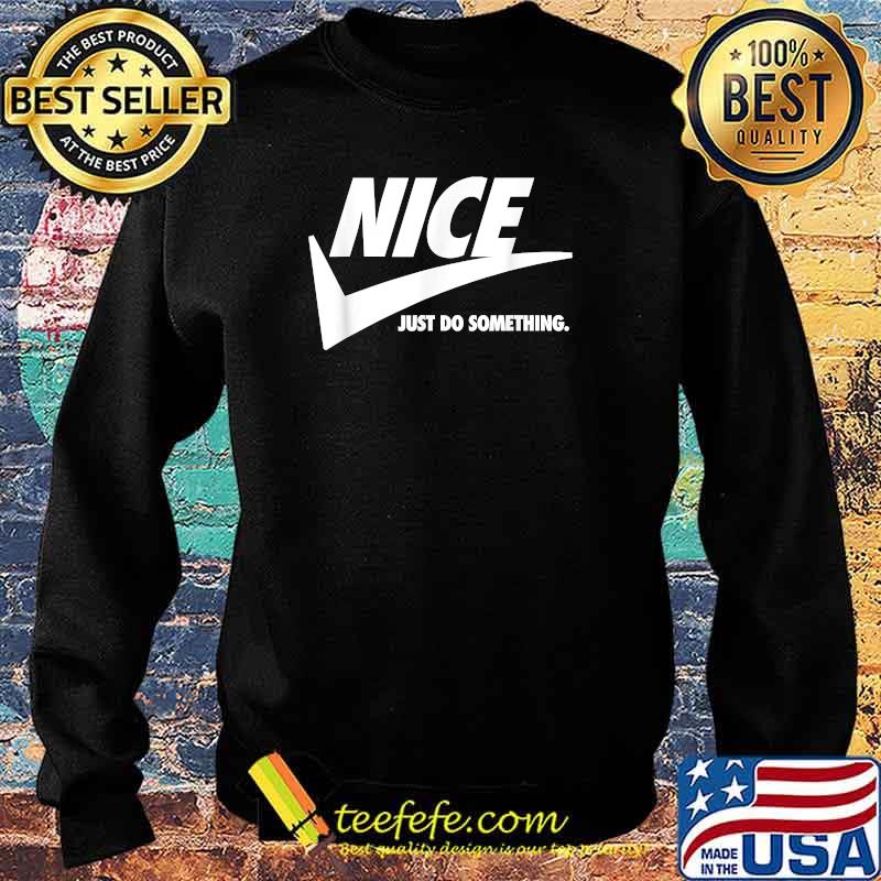 NICE Just Do Something. T-Shirt Sweater NICE Just Do Something. T-Shirt Sweater