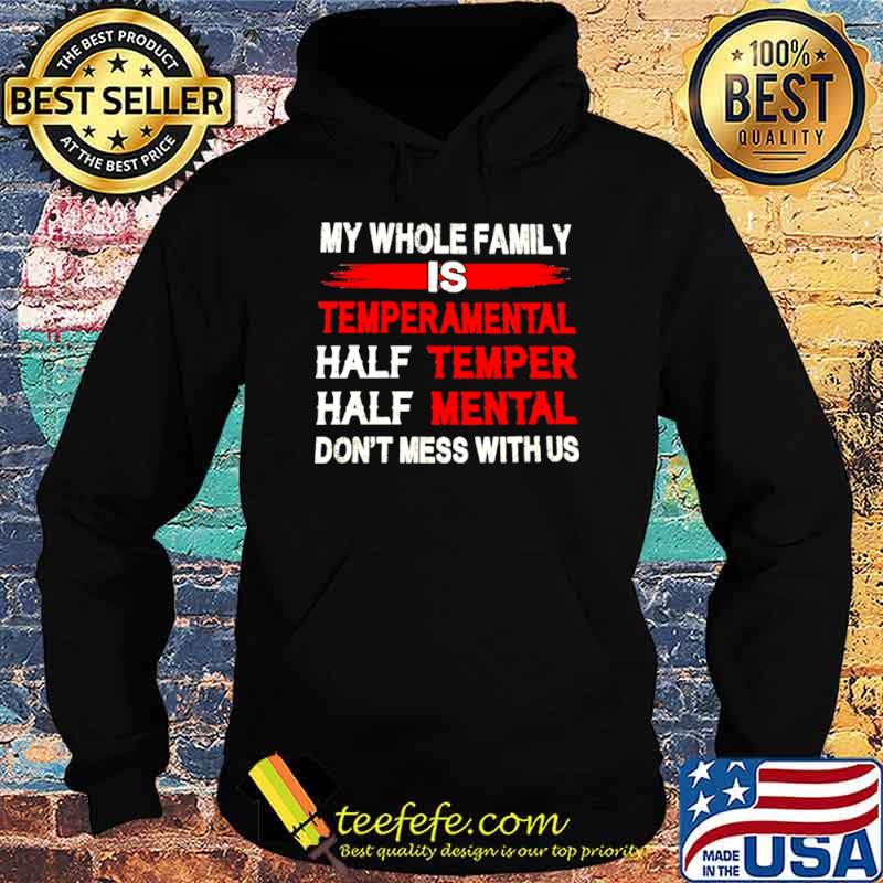 Nice My Whole Family Is Temperamental Half Temper Half Mental Don't Mess With Us Shirt Hoodie Nice My Whole Family Is Temperamental Half Temper Half Mental Don't Mess With Us Shirt Hoodie