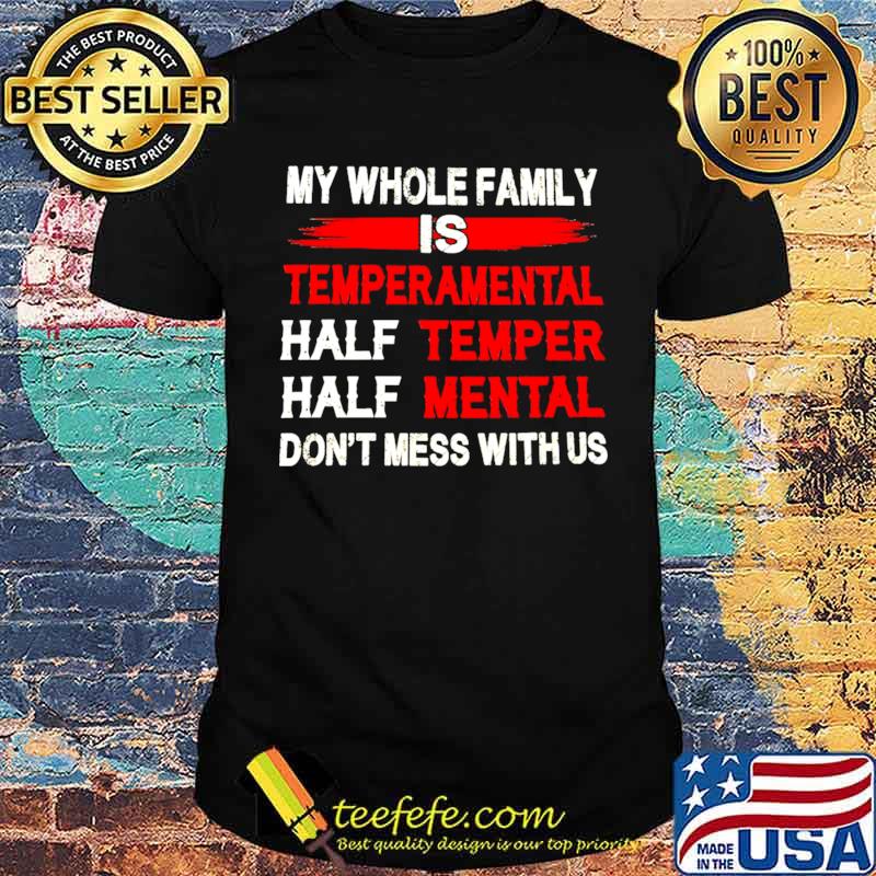 Nice My Whole Family Is Temperamental Half Temper Half Mental Don't Mess With Us Shirt Nice My Whole Family Is Temperamental Half Temper Half Mental Don't Mess With Us Shirt