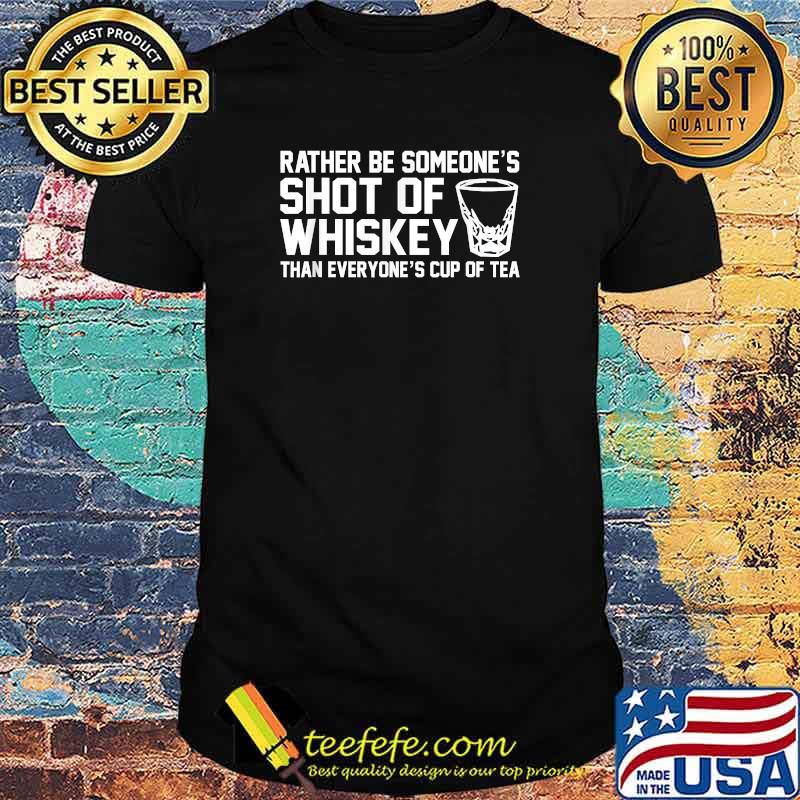 Nice rather Be Someone's Shot of Whiskey than everyone's cup of tea Bourbon T-Shirt