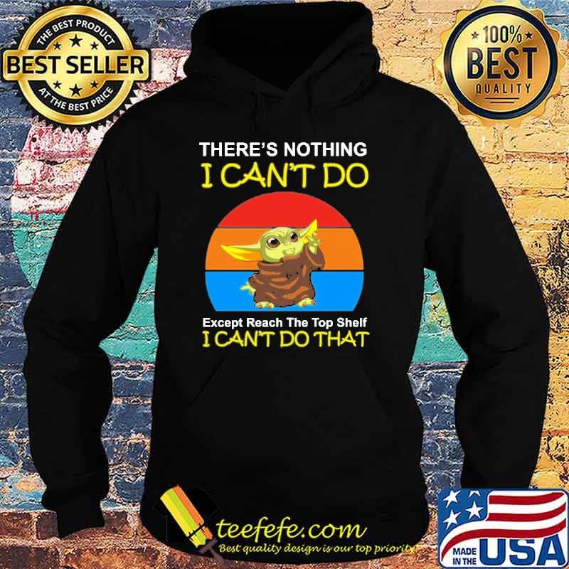 Nice there'S Nothing I Can't Do Except Reach The Top Shelf I Can'T Do That Yoda Shirt Hoodie Nice there'S Nothing I Can't Do Except Reach The Top Shelf I Can'T Do That Yoda Shirt Hoodie