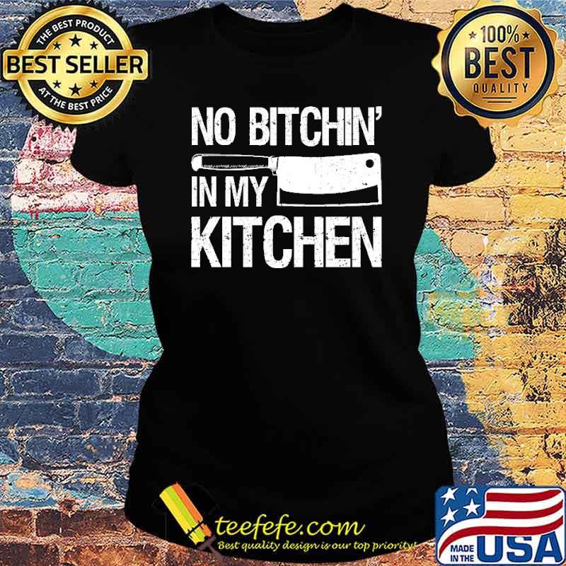 No Bitchin In My Kitchen Chefs Cooks Shirt Ladies tee No Bitchin In My Kitchen Chefs Cooks Shirt Ladies tee