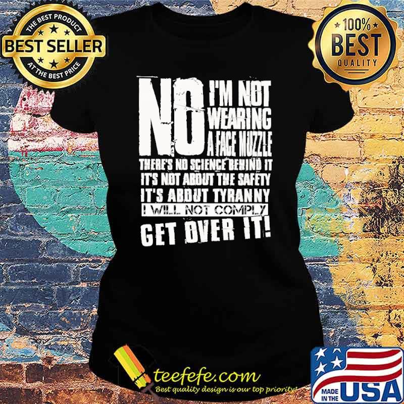 No im not wearing a face muzzle its not about the safety about tyranny i will not comply get over it s Ladies tee No im not wearing a face muzzle its not about the safety about tyranny i will not comply get over it s Ladies tee