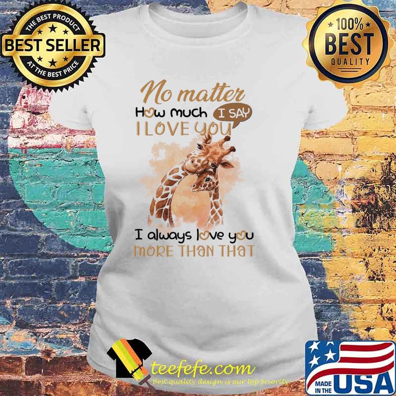 No Matter How Much I Love You I Always Love You More Than That Shirt Laides tee No Matter How Much I Love You I Always Love You More Than That Shirt Laides tee