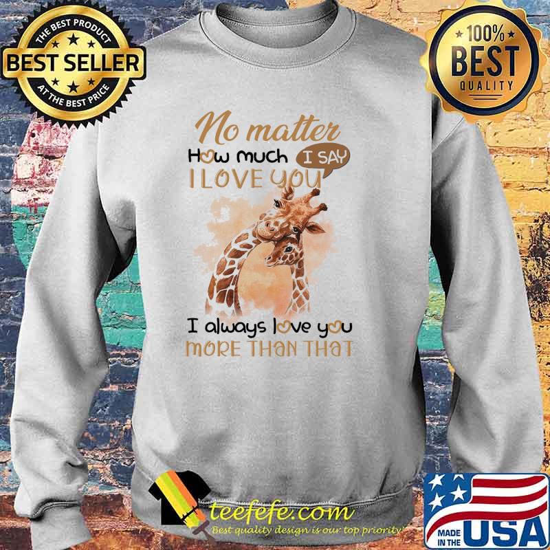 No Matter How Much I Love You I Always Love You More Than That Shirt Sweater No Matter How Much I Love You I Always Love You More Than That Shirt Sweater