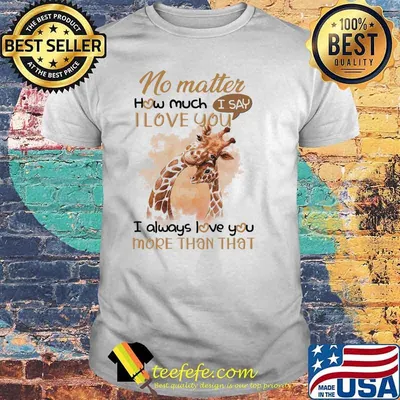 No Matter How Much I Love You I Always Love You More Than That Shirt
