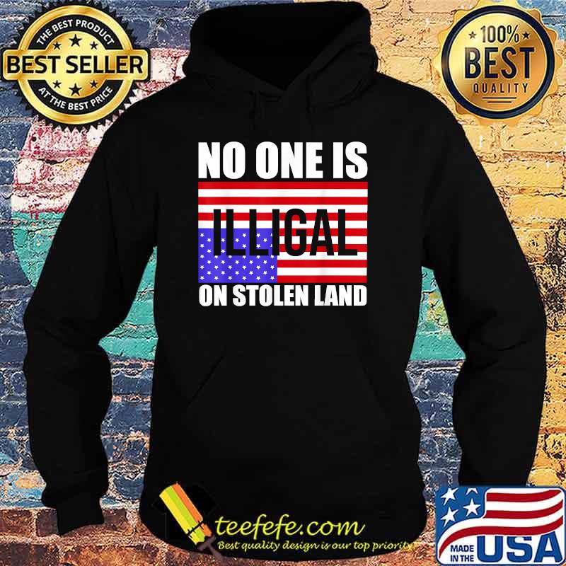 No One Is Illegal On Stolen Land America Immigrant T-Shirt Hoodie No One Is Illegal On Stolen Land America Immigrant T-Shirt Hoodie