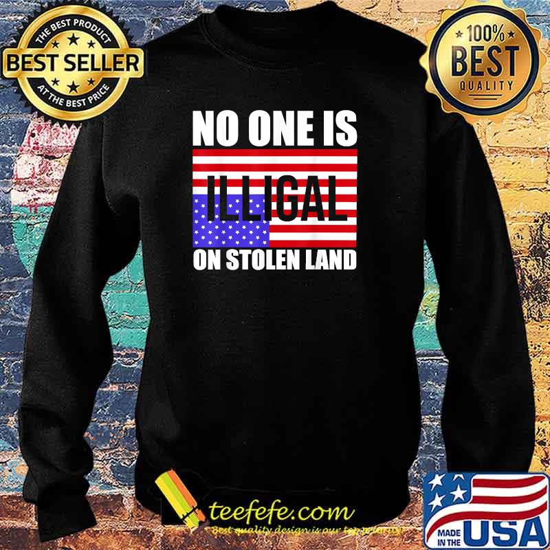 No One Is Illegal On Stolen Land America Immigrant T-Shirt Sweater No One Is Illegal On Stolen Land America Immigrant T-Shirt Sweater