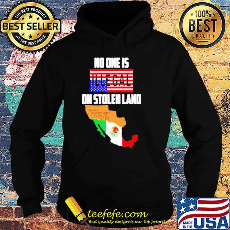 No One Is Illegal On Stolen Land Mexican Territory Seized By The Us Flag s Hoodie No One Is Illegal On Stolen Land Mexican Territory Seized By The Us Flag s Hoodie