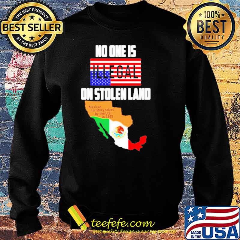 No One Is Illegal On Stolen Land Mexican Territory Seized By The Us Flag s Sweater No One Is Illegal On Stolen Land Mexican Territory Seized By The Us Flag s Sweater