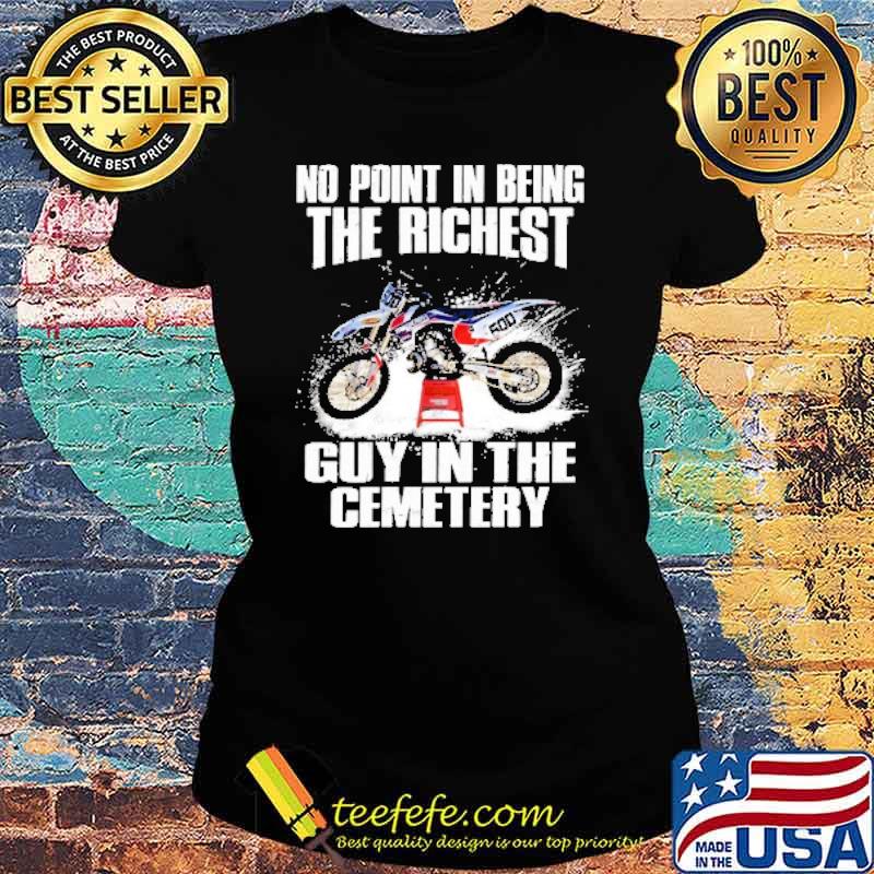 No Point In Being The Richest Guy In The Cemetery Shirt Ladies tee No Point In Being The Richest Guy In The Cemetery Shirt Ladies tee