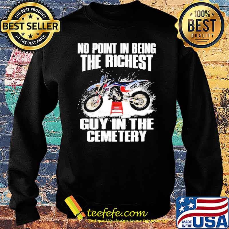 No Point In Being The Richest Guy In The Cemetery Shirt Sweater No Point In Being The Richest Guy In The Cemetery Shirt Sweater