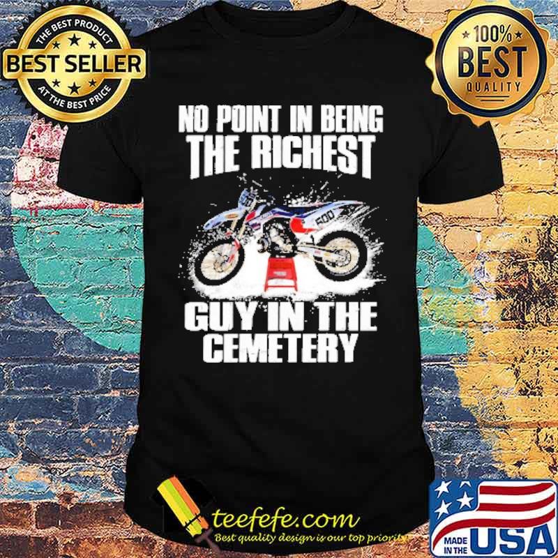 No Point In Being The Richest Guy In The Cemetery Shirt No Point In Being The Richest Guy In The Cemetery Shirt