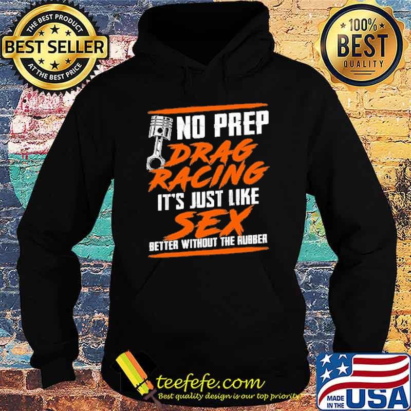No prep drag racing its just like sex better without the rubber s Hoodie No prep drag racing its just like sex better without the rubber s Hoodie