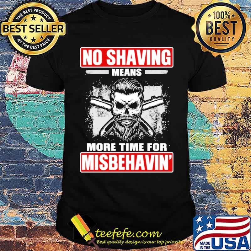 No Shaving Means More Time For Misbehavin Shirt