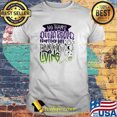 No thanks ouija board I don’t even like talking to the living shirt