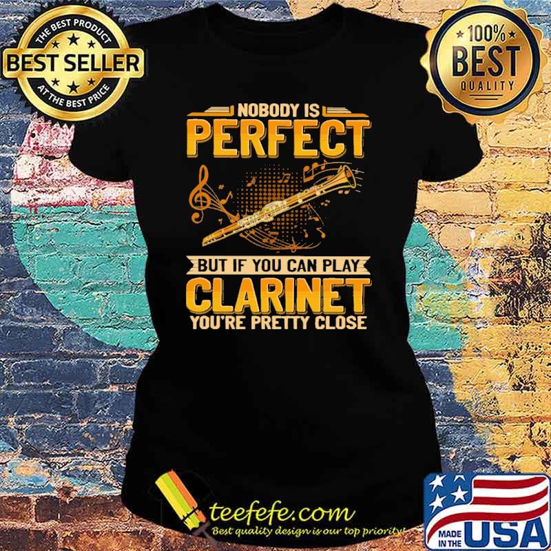 nobody-is-perfect-but-if-you-can-play-clarinet-youre-pretty-close-shirt-Ladies-tee.jpg