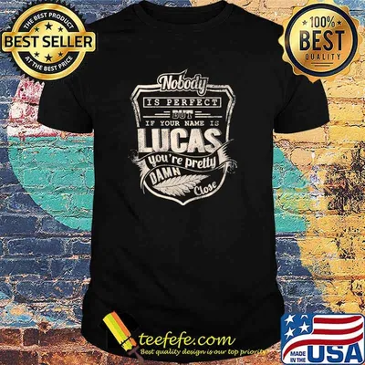Nobody is perfect but if your name is lucas youre pretty damn close shirt