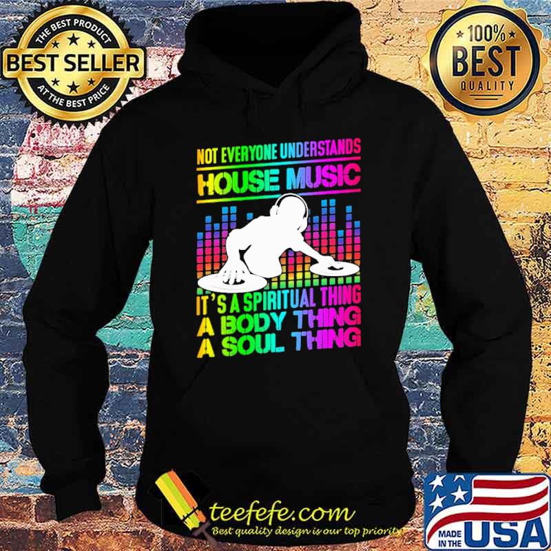Not Everyone Understands House music Its A Spiritual Thing A Body thing Shirt Hoodie Not Everyone Understands House music Its A Spiritual Thing A Body thing Shirt Hoodie