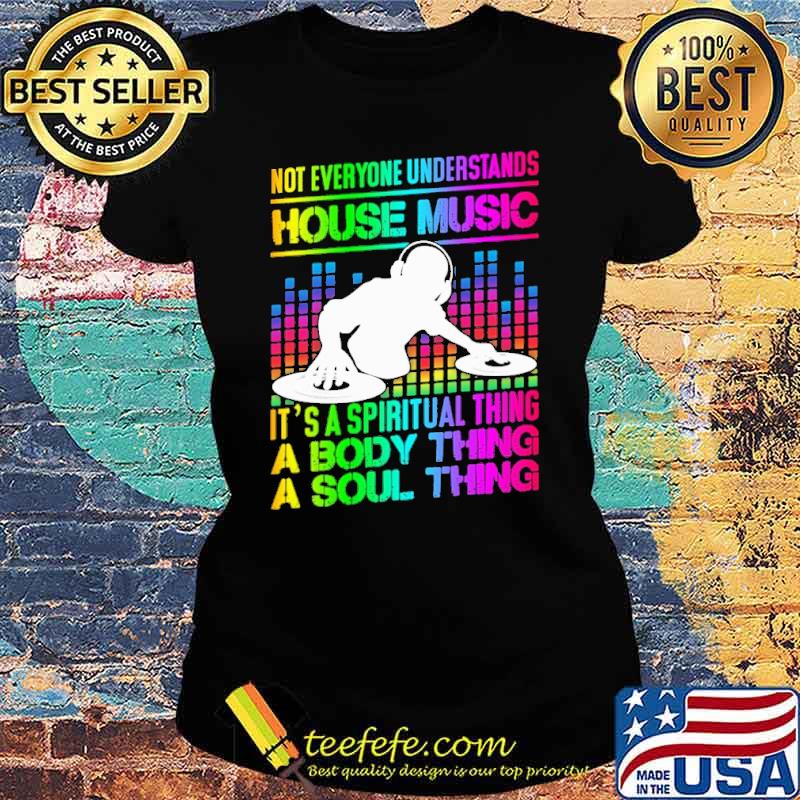Not Everyone Understands House music Its A Spiritual Thing A Body thing Shirt Ladies tee Not Everyone Understands House music Its A Spiritual Thing A Body thing Shirt Ladies tee