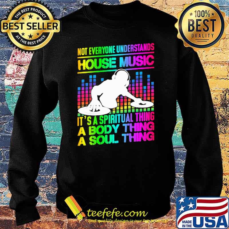 Not Everyone Understands House music Its A Spiritual Thing A Body thing Shirt Sweater Not Everyone Understands House music Its A Spiritual Thing A Body thing Shirt Sweater