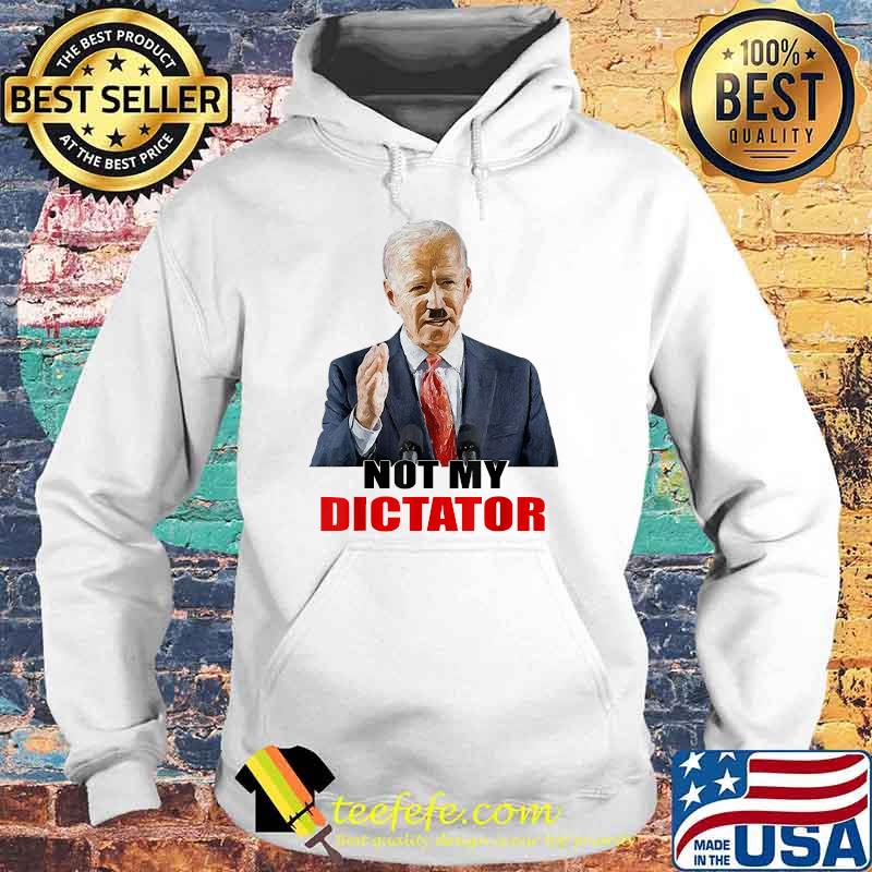 Not My Dictator Joe Biden President T-Shirt Hoodie Not My Dictator Joe Biden President T-Shirt Hoodie