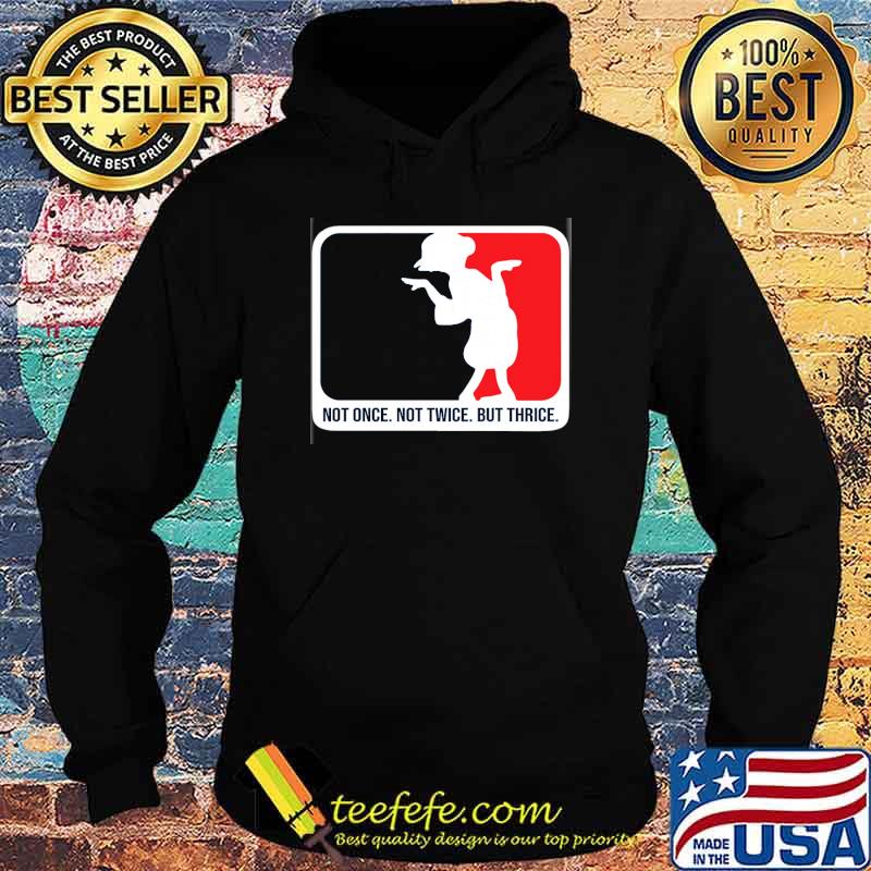 not-once-not-twice-but-thrice-shirt-Hoodie.jpg