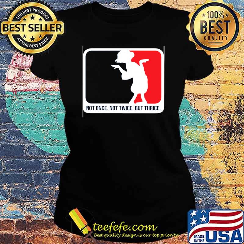 not-once-not-twice-but-thrice-shirt-Ladies-tee.jpg