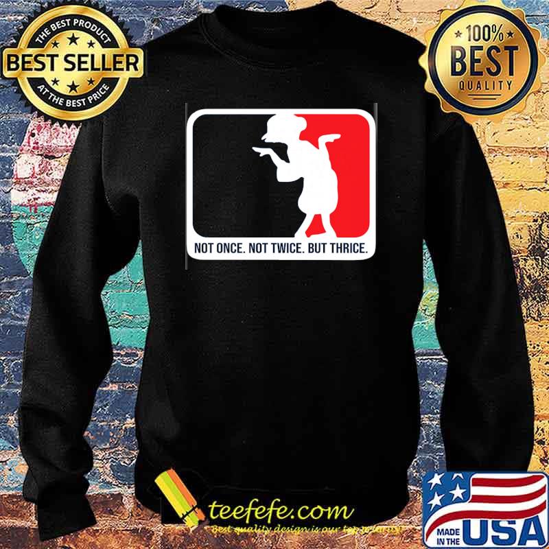 not-once-not-twice-but-thrice-shirt-Sweater.jpg