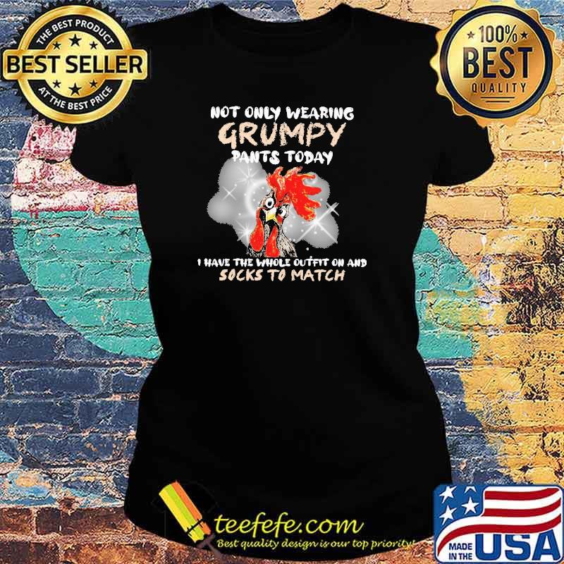 Not only wearing grumpy pants today i have the whole outfit on and socks to match chicken s Ladies tee Not only wearing grumpy pants today i have the whole outfit on and socks to match chicken s Ladies tee