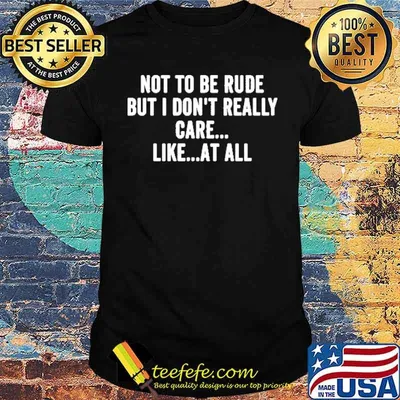 Not To Be Rude But I Don't Really Care Like At All Shirt