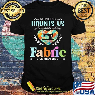 Nothing Haunts Us Like The Fabric We didn't buy Shirt