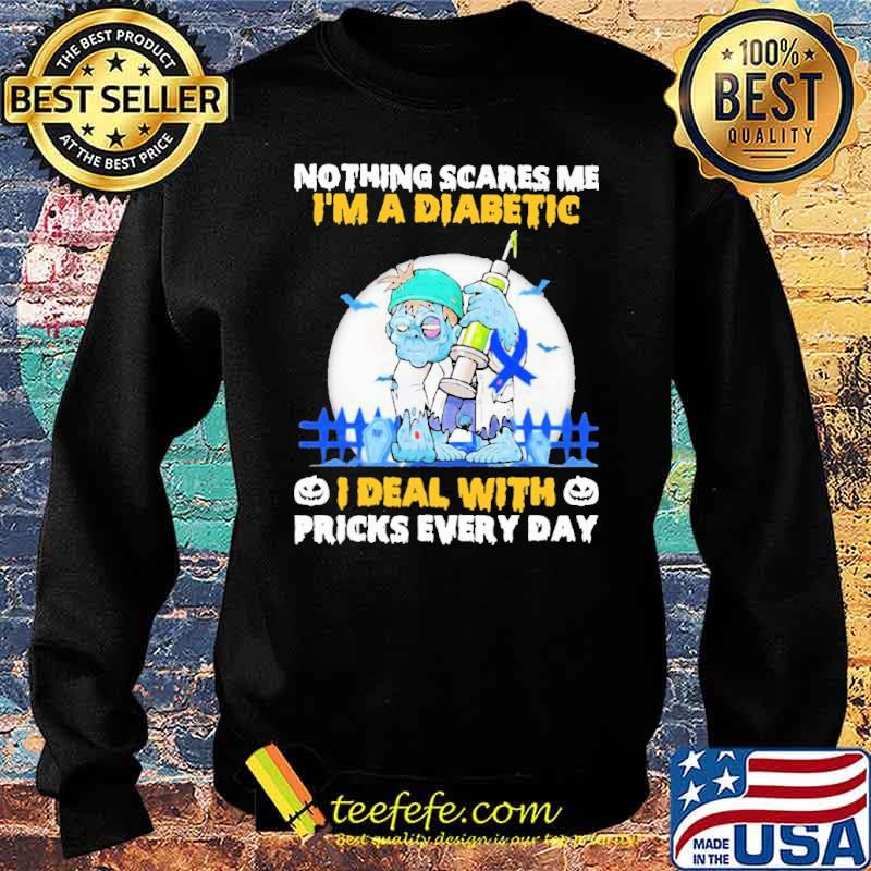 Nothing Scares Me I'm a Diabetic I Deal With Pricks Every Day Shirt Sweater Nothing Scares Me I'm a Diabetic I Deal With Pricks Every Day Shirt Sweater
