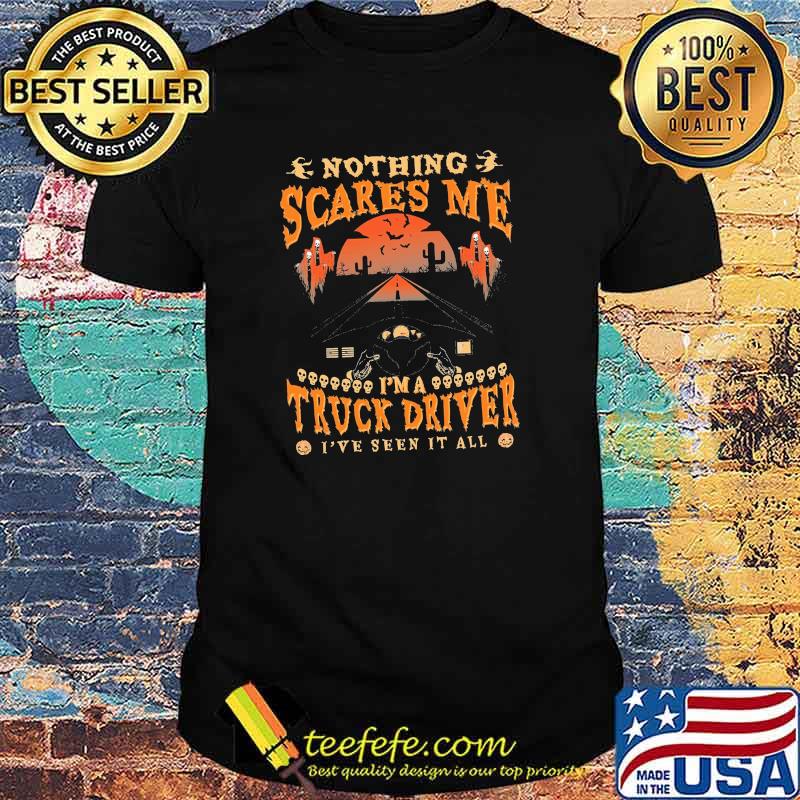 Nothing scares me im a truck driver ive seen it all shirt