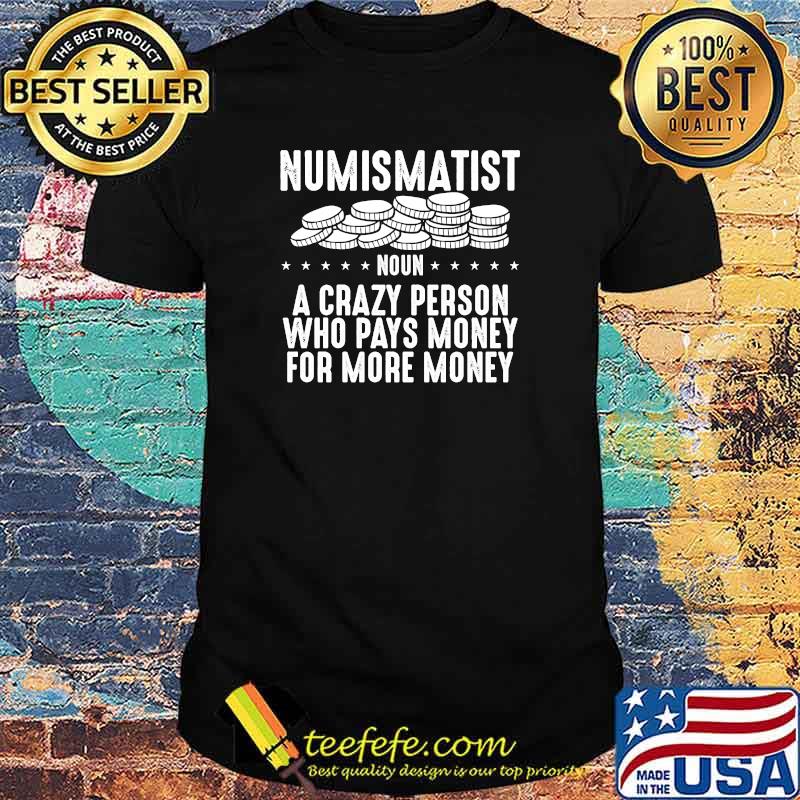 Numismatist A Crazy Person Who Pays Money For More Money T-Shirt